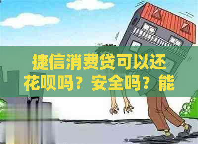 捷信消费贷可以还花呗吗？安全吗？能不能用来还信用卡？