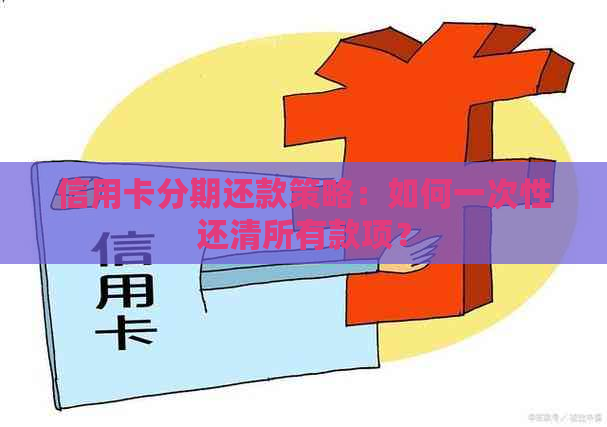 信用卡分期还款策略：如何一次性还清所有款项？