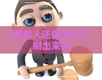 帮别人还信用卡不刷出来吗