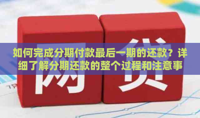 如何完成分期付款最后一期的还款？详细了解分期还款的整个过程和注意事项。