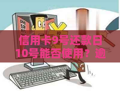 信用卡9号还款日10号能否使用？逾期还款有什么影响？