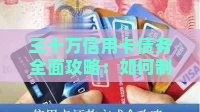 三十万信用卡债务全面攻略：如何制定还款计划、降低利息和避免逾期