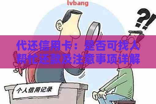 代还信用卡：是否可找人帮忙还款及注意事项详解