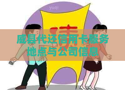 威县代还信用卡服务地点与公司信息