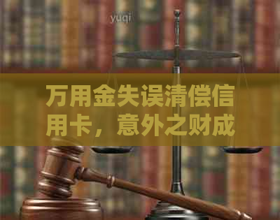 万用金失误清偿信用卡，意外之财成乌有，如何挽救？