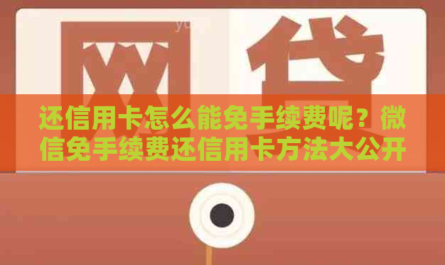 还信用卡怎么能免手续费呢？微信免手续费还信用卡方法大公开！