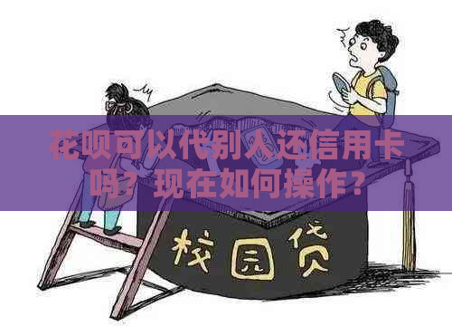 花呗可以代别人还信用卡吗？现在如何操作？