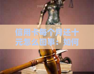 信用卡每个月还十元怎么回事：如何进行还款？