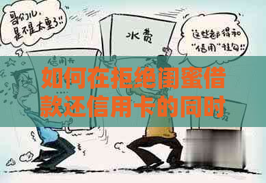 如何在拒绝闺蜜借款还信用卡的同时，保持友谊与信任？