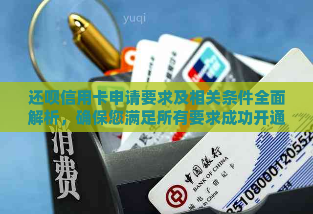 还呗信用卡申请要求及相关条件全面解析，确保您满足所有要求成功开通