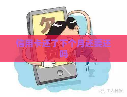 信用卡还了下个月还要还吗