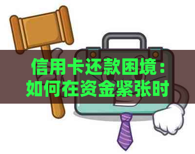 信用卡还款困境：如何在资金紧张时妥善处理？