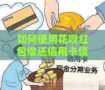 如何使用花呗红包偿还信用卡债务