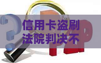 信用卡盗刷法院判决不用还