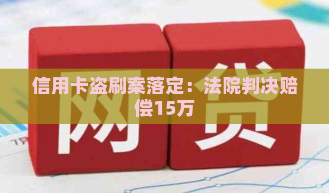 信用卡盗刷案落定：法院判决赔偿15万