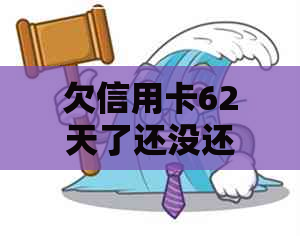 欠信用卡62天了还没还完