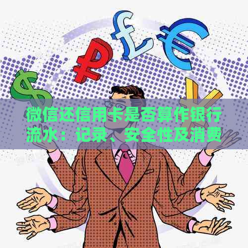 微信还信用卡是否算作银行流水：记录、安全性及消费情况解析