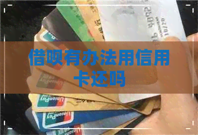 借呗有办法用信用卡还吗