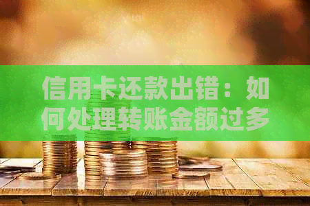 信用卡还款出错：如何处理转账金额过多的问题？