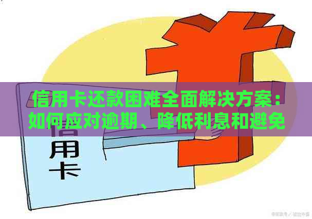 信用卡还款困难全面解决方案：如何应对逾期、降低利息和避免罚款