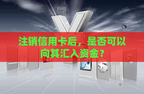 注销信用卡后，是否可以向其汇入资金？