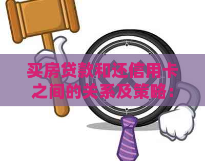 买房贷款和还信用卡之间的关系及策略：用户全面指南