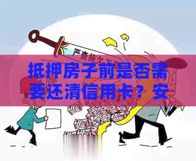 抵押房子前是否需要还清信用卡？安全吗？还能住吗？