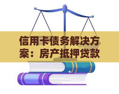 信用卡债务解决方案：房产抵押贷款如何帮助您应对信用卡逾期问题