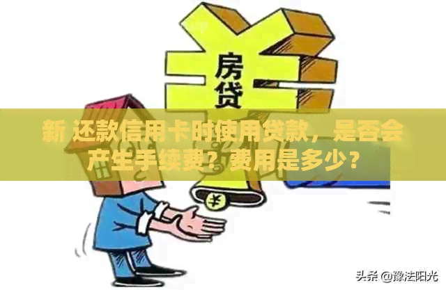 新 还款信用卡时使用贷款，是否会产生手续费？费用是多少？