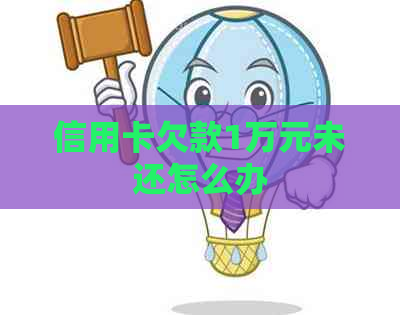 信用卡欠款1万元未还怎么办