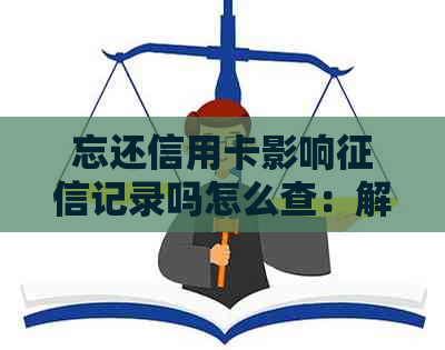 忘还信用卡影响记录吗怎么查：解决方法与查询步骤