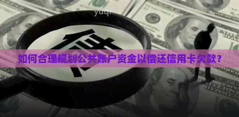 如何合理规划公共账户资金以偿还信用卡欠款？