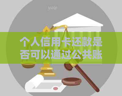 个人信用卡还款是否可以通过公共账户完成？现在让我们一起了解一下。