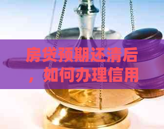 房贷预期还清后，如何办理信用卡？以及可能面临的问题和解决方案