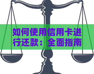 如何使用信用卡进行还款：全面指南，包括各种还款方式和技巧