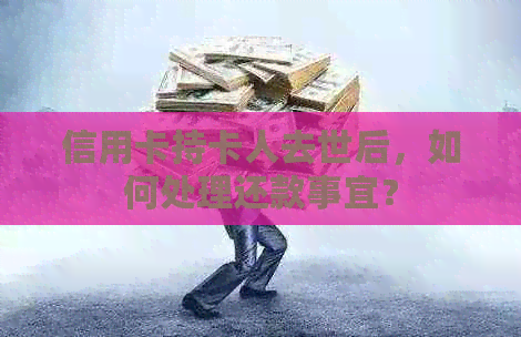 信用卡持卡人去世后，如何处理还款事宜？