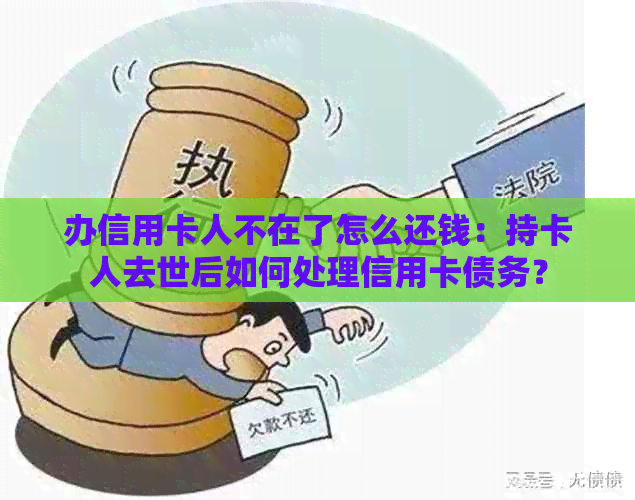 办信用卡人不在了怎么还钱：持卡人去世后如何处理信用卡债务？