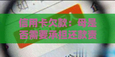 信用卡欠款：母是否需要承担还款责任？如何解决这个问题？