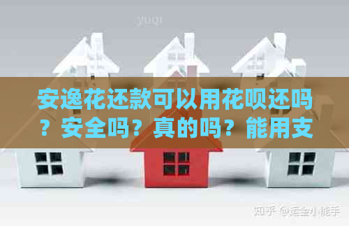 安逸花还款可以用花呗还吗？安全吗？真的吗？能用支付宝还款吗？