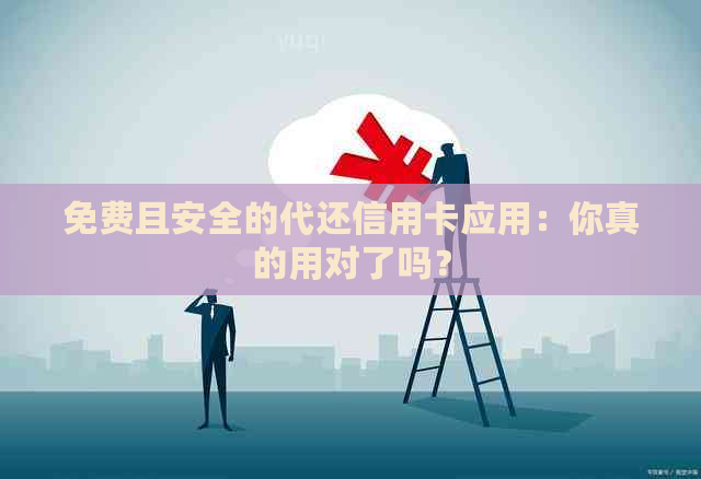 免费且安全的代还信用卡应用：你真的用对了吗？