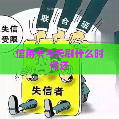 信用卡今天刷什么时候还