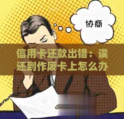 信用卡还款出错：误还到作废卡上怎么办？解决方法大汇总！