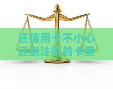 还信用卡不小心还到注销的卡里了怎么办？