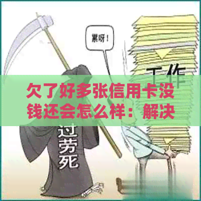 欠了好多张信用卡没钱还会怎么样：解决方法与影响分析