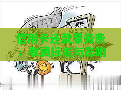 信用卡还款服务费：收费标准与影响因素分析