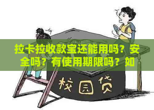 拉卡拉收款宝还能用吗？安全吗？有使用期限吗？如果不能用了怎么回事？