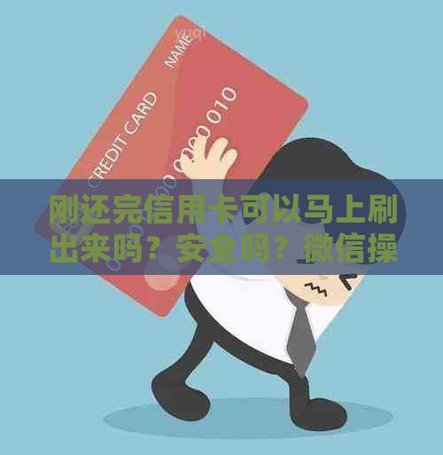 刚还完信用卡可以马上刷出来吗？安全吗？微信操作会有什么问题？