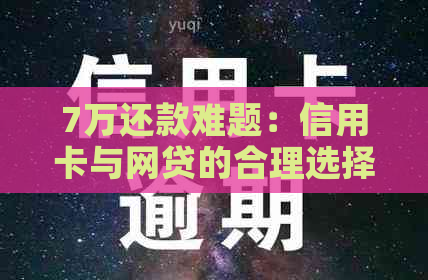 7万还款难题：信用卡与网贷的合理选择及区别解析，助您轻松化解债务困扰