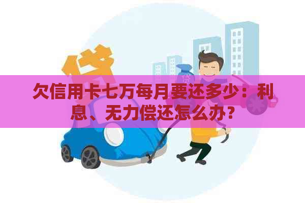 欠信用卡七万每月要还多少：利息、无力偿还怎么办？