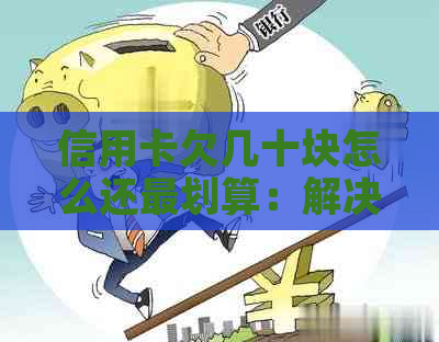 信用卡欠几十块怎么还最划算：解决方法与影响分析